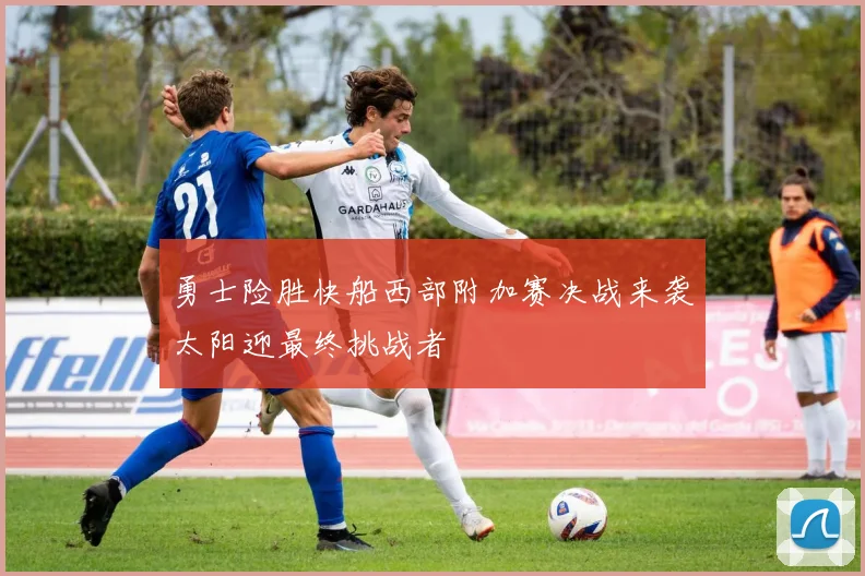 勇士险胜快船西部附加赛决战来袭太阳迎最终挑战者