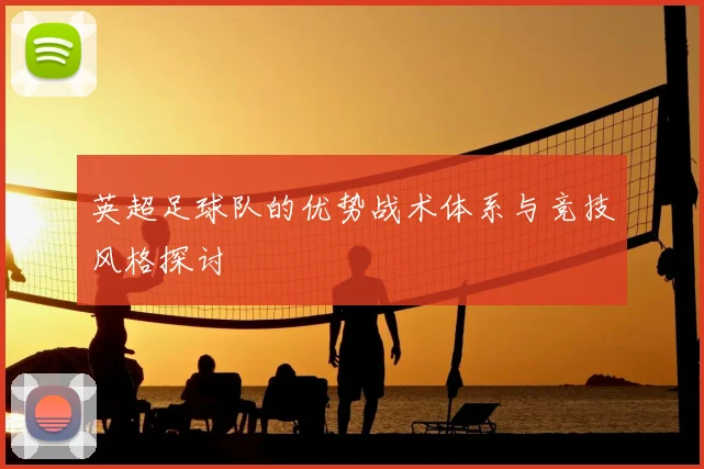 英超足球队的优势战术体系与竞技风格探讨