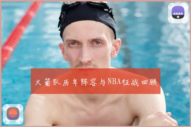 火箭队历年阵容与NBA征战回顾