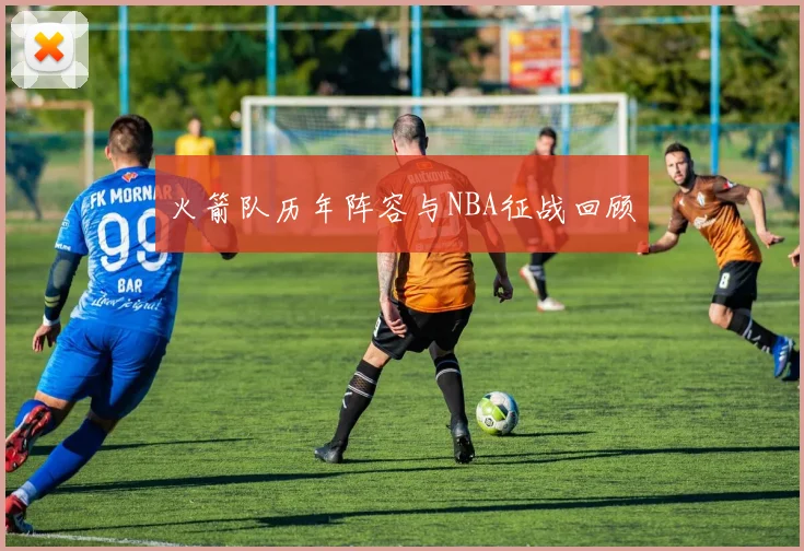 火箭队历年阵容与NBA征战回顾